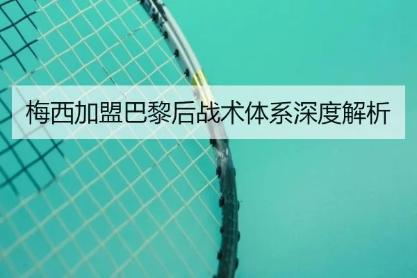 梅西加盟巴黎后战术体系深度解析